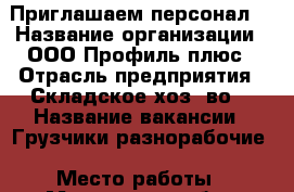 Приглашаем персонал. › Название организации ­ ООО Профиль плюс › Отрасль предприятия ­ Складское хоз.-во. › Название вакансии ­ Грузчики-разнорабочие › Место работы ­ Московская обл.г.Чехов › Минимальный оклад ­ 30 000 › Максимальный оклад ­ 35 000 › Возраст от ­ 18 › Возраст до ­ 55 - Все города Работа » Вакансии   . Тверская обл.,Кашин г.